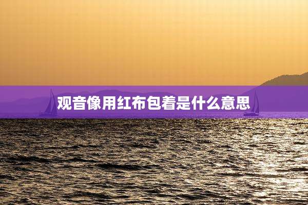 观音像用红布包着是什么意思