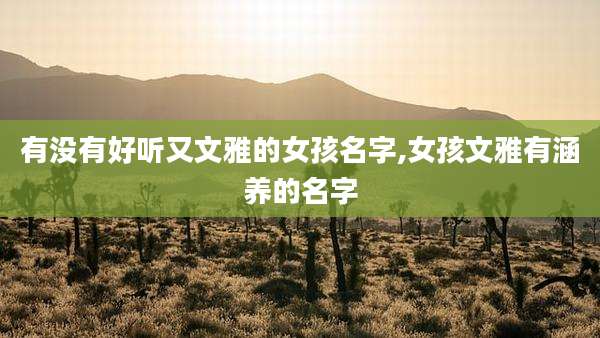 有没有好听又文雅的女孩名字,女孩文雅有涵养的名字