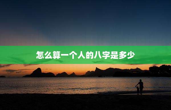 怎么算一个人的八字是多少
