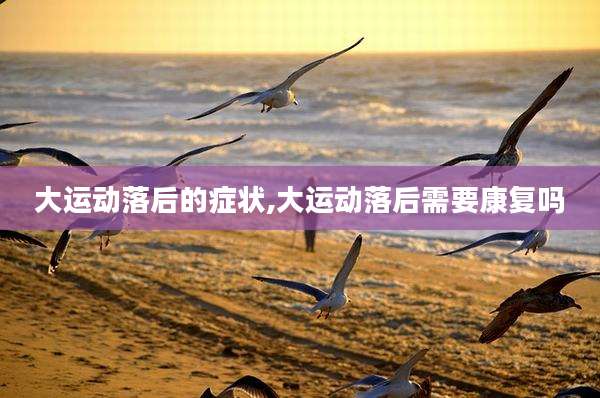 大运动落后的症状,大运动落后需要康复吗