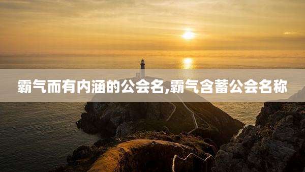 霸气而有内涵的公会名,霸气含蓄公会名称