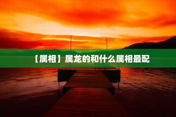 【属相】属龙的和什么属相最配