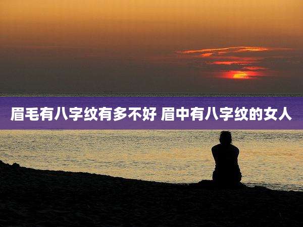 眉毛有八字纹有多不好 眉中有八字纹的女人