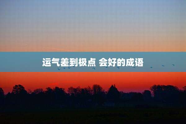 运气差到极点 会好的成语