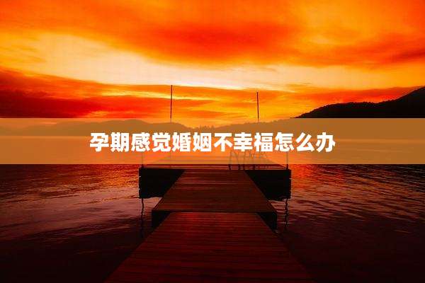 孕期感觉婚姻不幸福怎么办