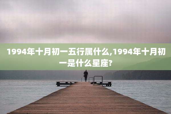 1994年十月初一五行属什么,1994年十月初一是什么星座?
