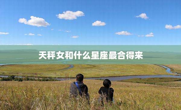 天秤女和什么星座最合得来