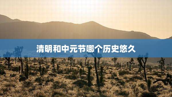清明和中元节哪个历史悠久