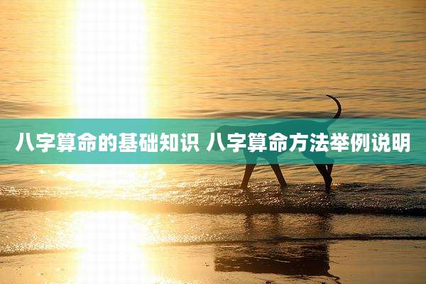 八字算命的基础知识 八字算命方法举例说明