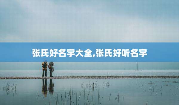 张氏好名字大全,张氏好听名字