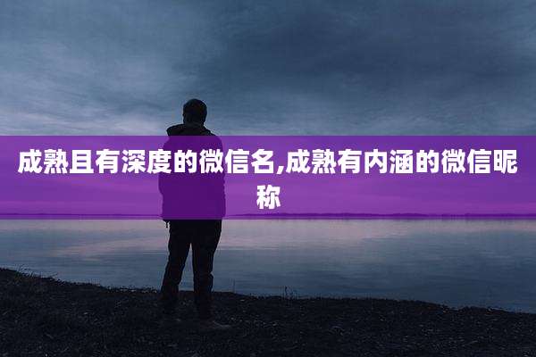成熟且有深度的微信名,成熟有内涵的微信昵称
