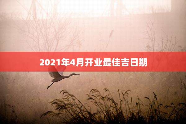 2021年4月开业最佳吉日期