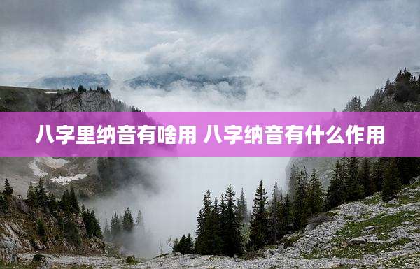 八字里纳音有啥用 八字纳音有什么作用