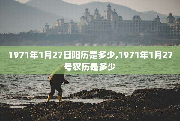 1971年1月27日阳历是多少,1971年1月27号农历是多少