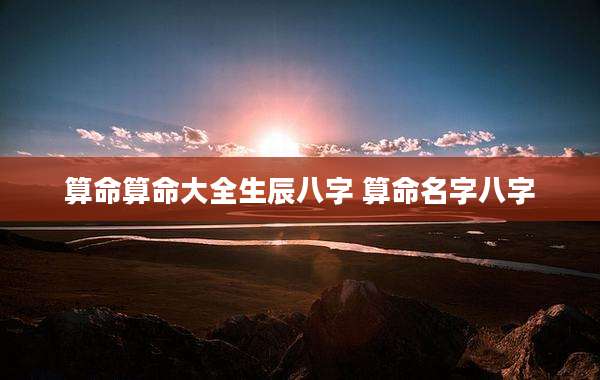 算命算命大全生辰八字 算命名字八字