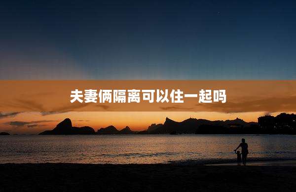 夫妻俩隔离可以住一起吗