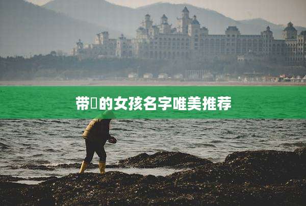 带媞的女孩名字唯美推荐