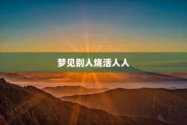 梦见别人烧活人人