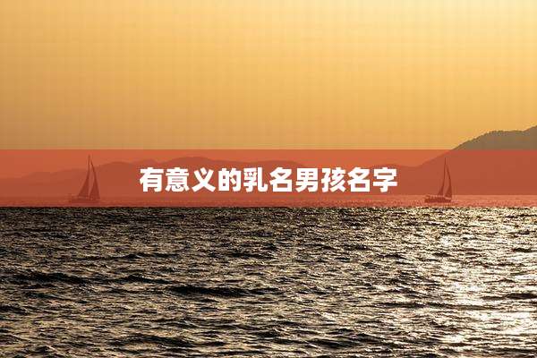 有意义的乳名男孩名字