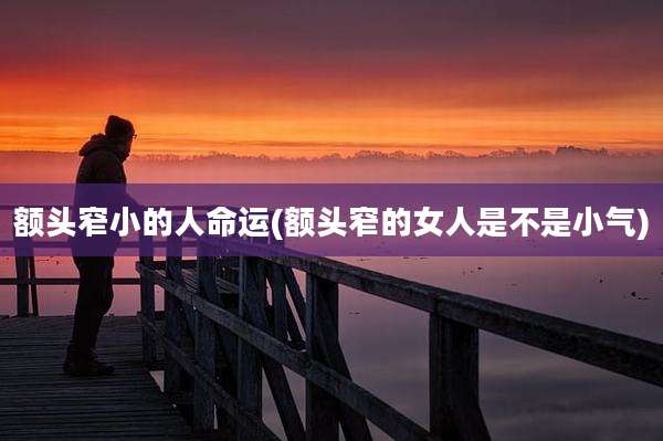 额头窄小的人命运(额头窄的女人是不是小气)