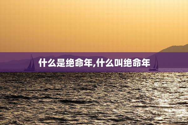 什么是绝命年,什么叫绝命年