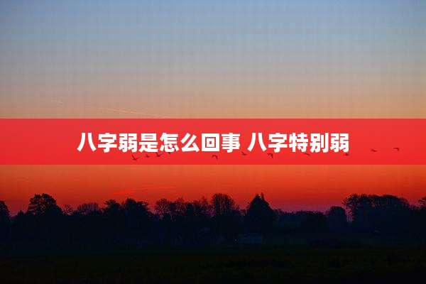 八字弱是怎么回事 八字特别弱