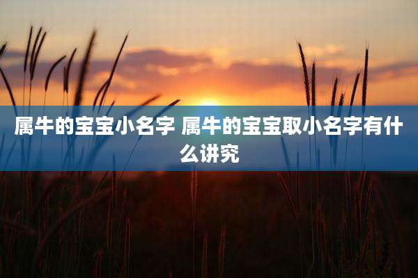 属牛的宝宝小名字 属牛的宝宝取小名字有什么讲究