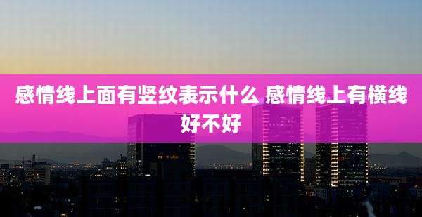 感情线上面有竖纹表示什么 感情线上有横线好不好