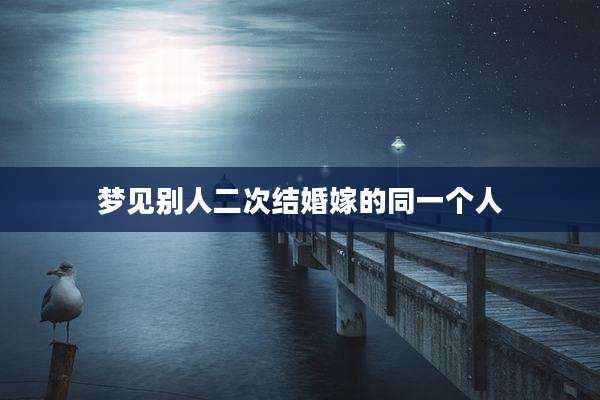 梦见别人二次结婚嫁的同一个人