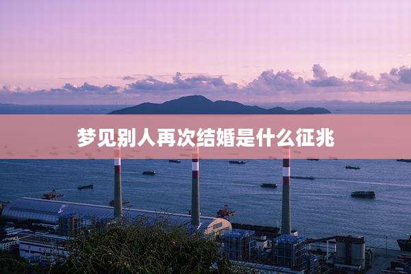 梦见别人再次结婚是什么征兆