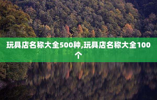 玩具店名称大全500种,玩具店名称大全100个