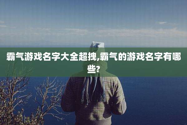 霸气游戏名字大全超拽,霸气的游戏名字有哪些?
