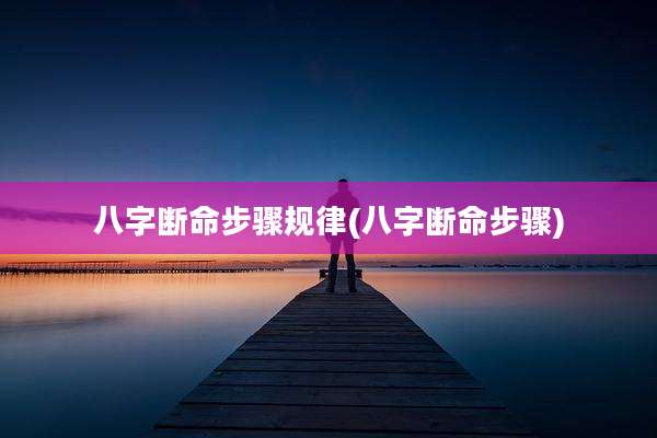 八字断命步骤规律(八字断命步骤)