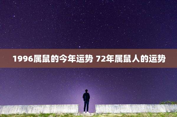 1996属鼠的今年运势 72年属鼠人的运势