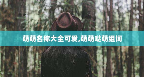 萌萌名称大全可爱,萌萌哒萌组词