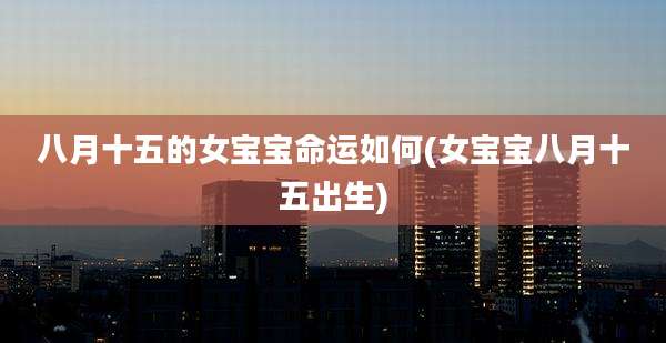 八月十五的女宝宝命运如何(女宝宝八月十五出生)