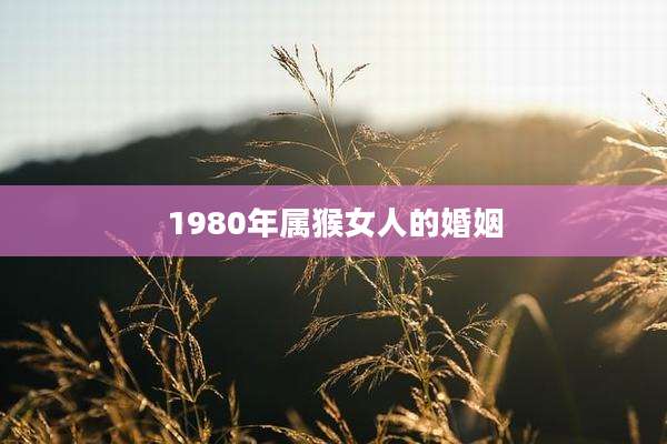 1980年属猴女人的婚姻