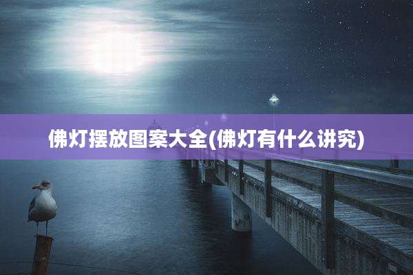 佛灯摆放图案大全(佛灯有什么讲究)