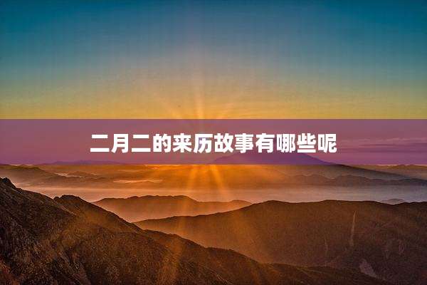 二月二的来历故事有哪些呢