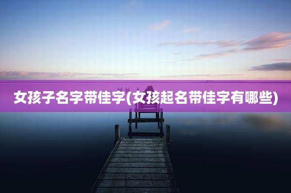 女孩子名字带佳字(女孩起名带佳字有哪些)