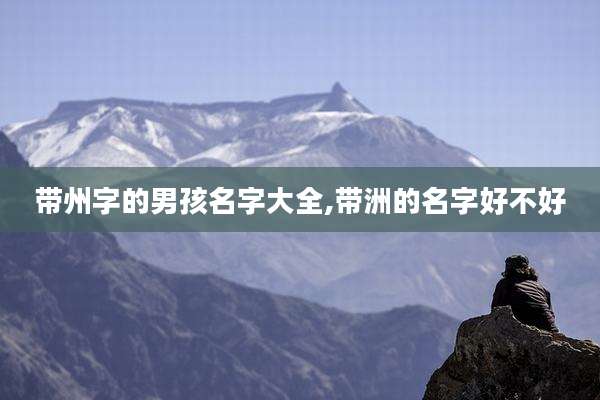 带州字的男孩名字大全,带洲的名字好不好