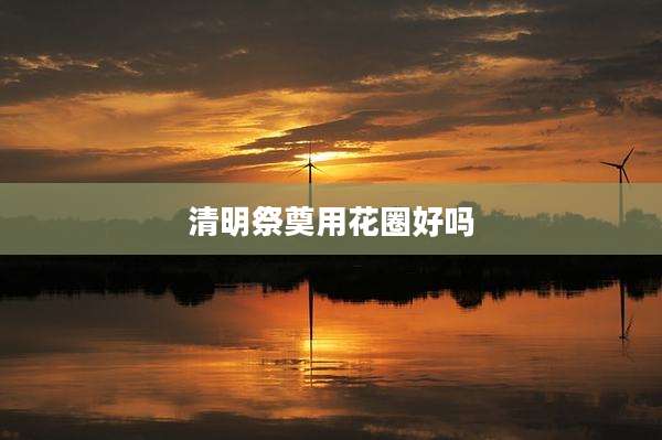 清明祭奠用花圈好吗