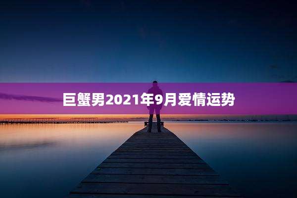 巨蟹男2021年9月爱情运势