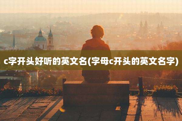 c字开头好听的英文名(字母c开头的英文名字)
