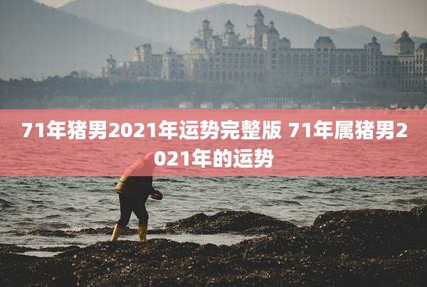 71年猪男2021年运势完整版 71年属猪男2021年的运势