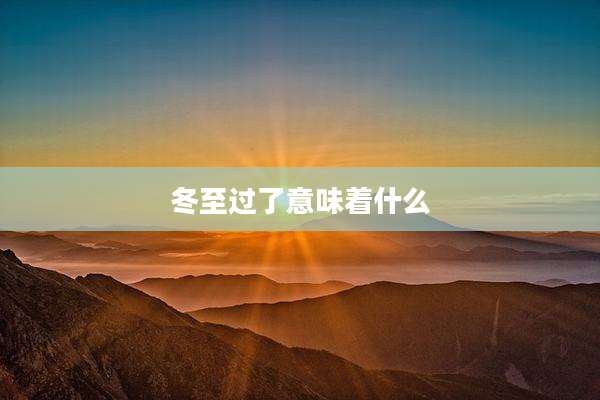 冬至过了意味着什么
