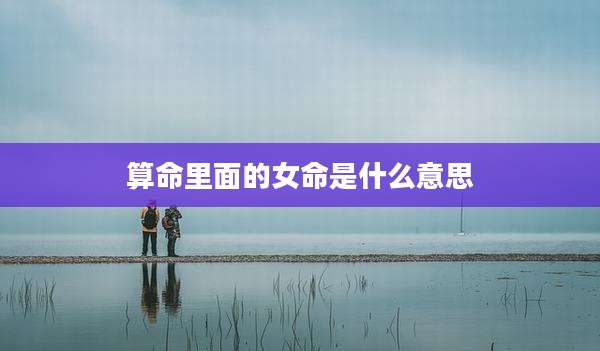 算命里面的女命是什么意思