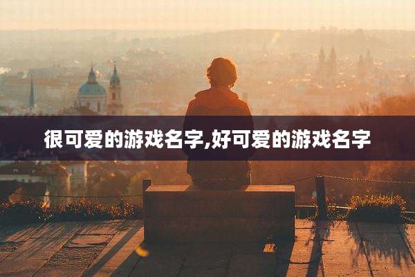 很可爱的游戏名字,好可爱的游戏名字