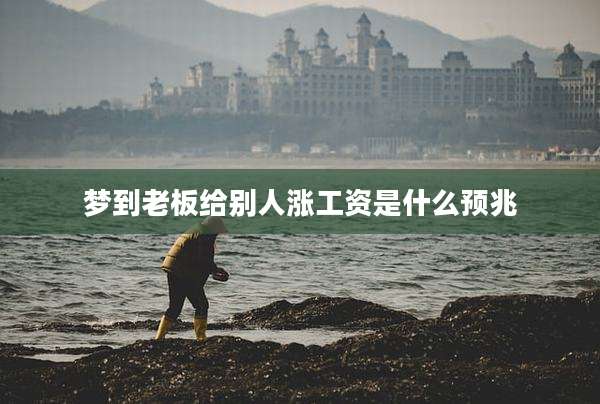 梦到老板给别人涨工资是什么预兆