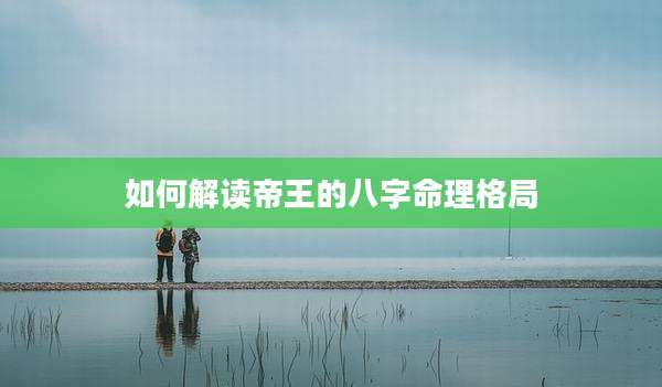 如何解读帝王的八字命理格局